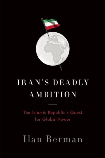 Iran's Deadly Ambition: The Islamic Republics Quest for Global Power