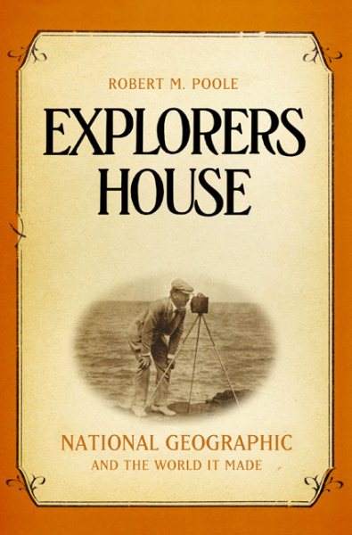 Explorers House: National Geographic and the World It Made cover