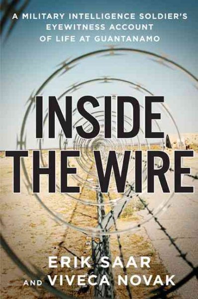 Inside the Wire: A Military Intelligence Soldier's Eyewitness Account of Life at Guantánamo