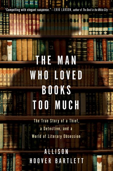 The Man Who Loved Books Too Much: The True Story of a Thief, a Detective, and a World of Literary Obsession cover