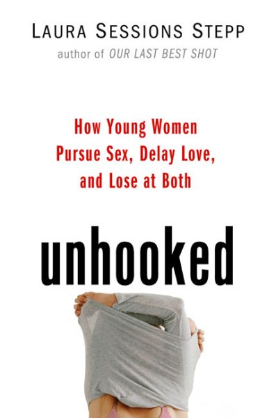 Unhooked: How Young Women Pursue Sex, Delay Love and Lose at Both cover