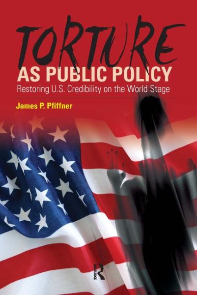 Torture As Public Policy: Restoring U.S. Credibility on the World Stage cover