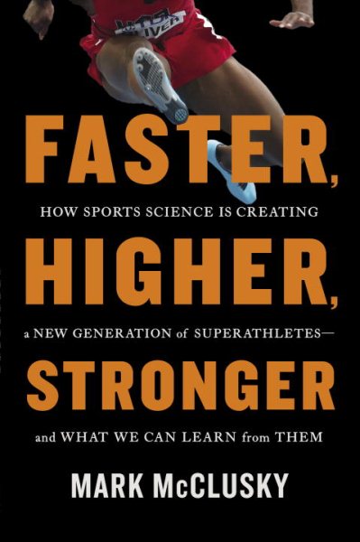 Faster, Higher, Stronger: How Sports Science Is Creating a New Generation of Superathletes--and What We Can Learn from Them cover