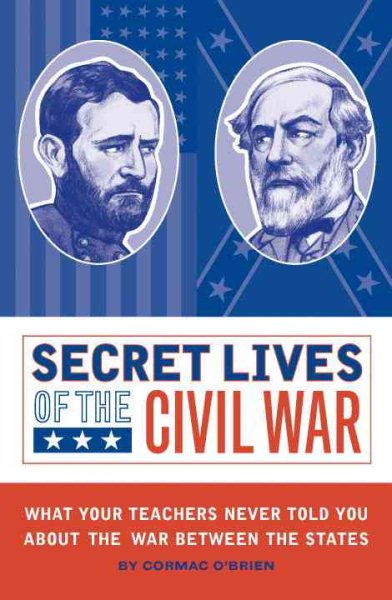 Secret Lives of the Civil War: What Your Teachers Never Told You about the War Between the States