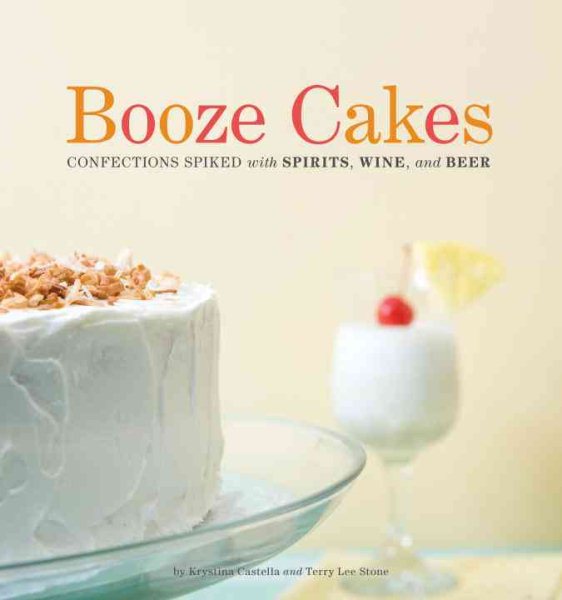 Booze Cakes: Confections Spiked with Spirits, Wine, and Beer cover
