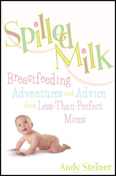 Spilled Milk: Breastfeeding Adventures and Advice from Less-Than Perfect Moms cover