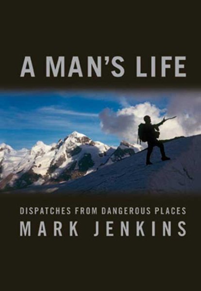 A Man's Life: Dispatches from Dangerous Places cover