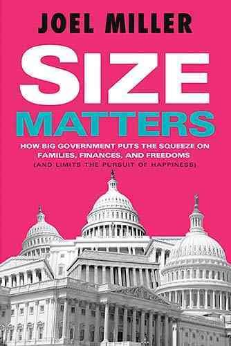 Size Matters: How Big Government Puts the Squeeze on America's Families, Finances, and Freedom and Limits the Pursuit of Happiness