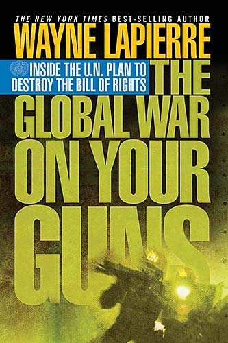 The Global War on Your Guns: Inside the U.N. Plan to Destroy the Bill of Rights