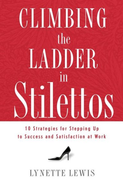 Climbing the Ladder in Stilettos: 10 Strategies for Stepping Up to Success and Satisfaction at Work cover