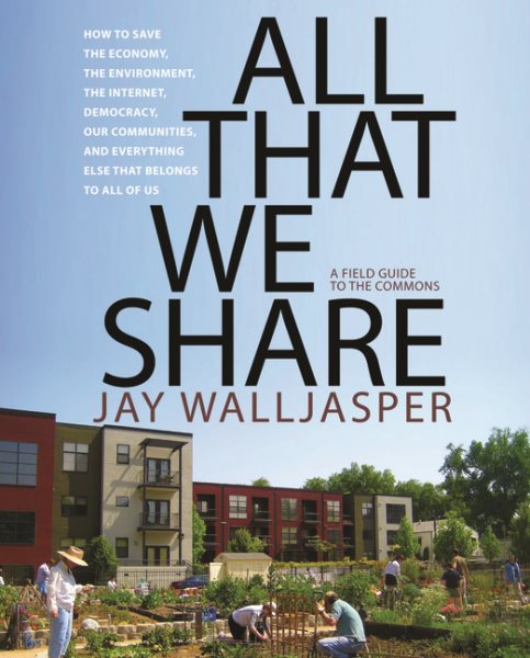 All That We Share: How to Save the Economy, the Environment, the Internet, Democracy, Our Communities and Everything Else that Belongs to All of Us cover