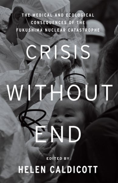 Crisis Without End: The Medical and Ecological Consequences of the Fukushima Nuclear Catastrophe cover