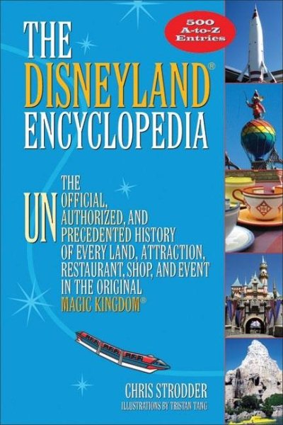 The Disneyland® Encyclopedia: The Unofficial, Unauthorized, and Unprecedented History of Every Land, Attraction, Restaurant, Shop, and Event in the Original Magic Kingdom®