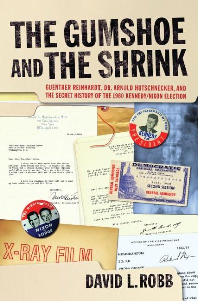 The Gumshoe and the Shrink: Guenther Reinhardt, Dr. Arnold Hutschnecker, and the Secret History of the 1960 Kennedy/Nixon Election cover