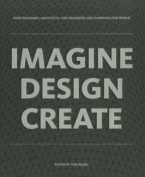 IMAGINE DESIGN CREATE: How Designers, Architects, and Engineers Are Changing Our World cover
