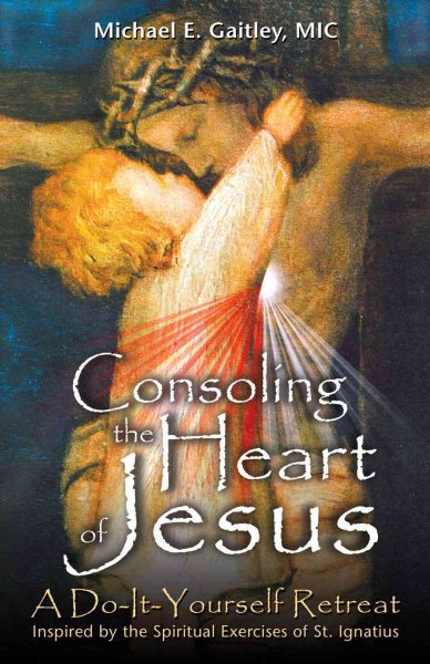 Consoling the Heart of Jesus: A Do-It-Yourself Retreat- Inspired by the Spiritual Exercises of St. Ignatius cover