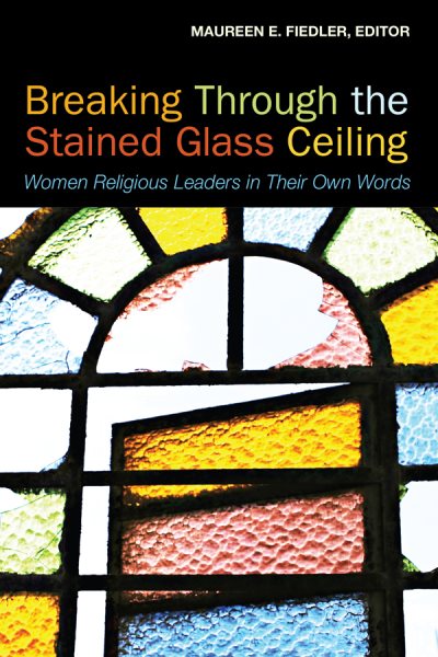 Breaking Through the Stained Glass Ceiling: Women Religious Leaders in Their Own Words cover