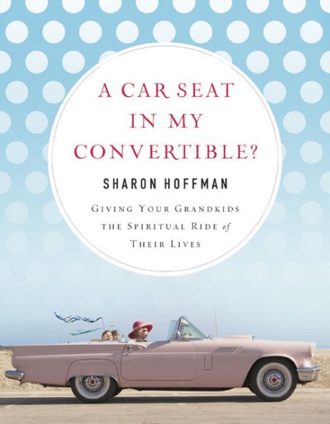 A Car Seat in My Convertible?: Giving Your Grandkids the Spiritual Ride of Their Lives cover