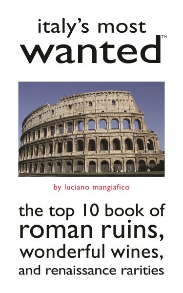 Italy's Most Wanted: The Top 10 Book of Roman Ruins, Wonderful Wines, and Renaissance Rarities cover