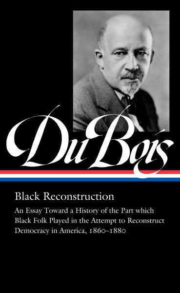 W.E.B. Du Bois: Black Reconstruction (LOA #350): An Essay Toward a History of the Part whichBlack Folk Played in the Attempt to ReconstructDemocracy in America, 1860–1880 (Library of America, 350) cover