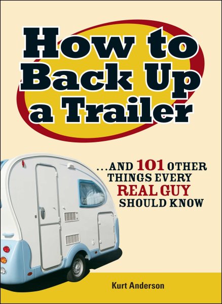 How to Back Up a Trailer: ...and 101 Other Things Every Real Guy Should Know cover