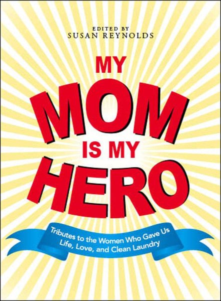 My Mom Is My Hero: Tributes to the Women Who Gave Us Life, Love, and Clean Laundry cover