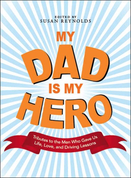 My Dad Is My Hero: Tributes to the Men Who Gave Us Life, Love, and Driving Lessons cover