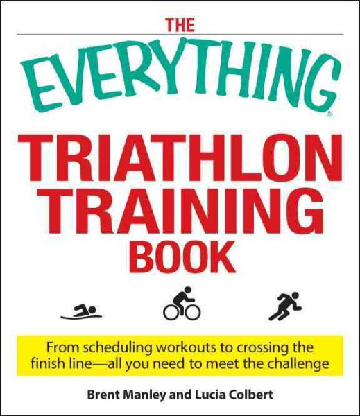 The Everything Triathlon Training Book: From scheduling workouts to crossing the finish line -- all you need to meet the challenge cover