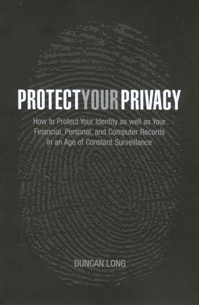 Protect Your Privacy: How to Protect Your Identity as well as Your Financial, Personal, and Computer Records in an Age of Constant Surveillance