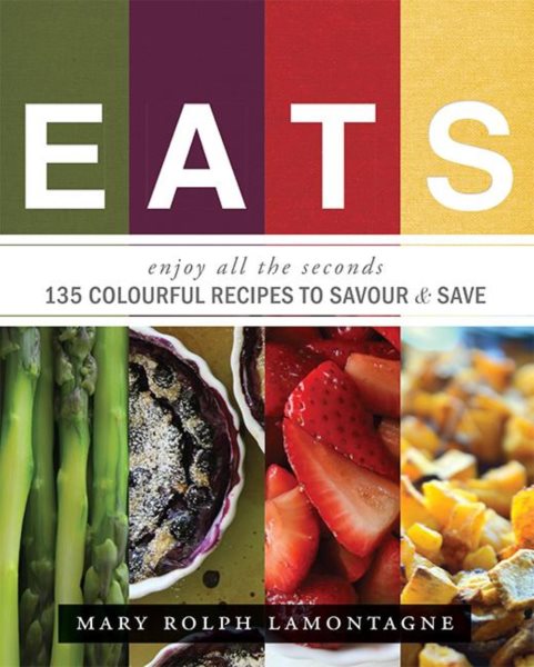 EATS: enjoy all the seconds - 135 Colourful Recipes To Savour & Save