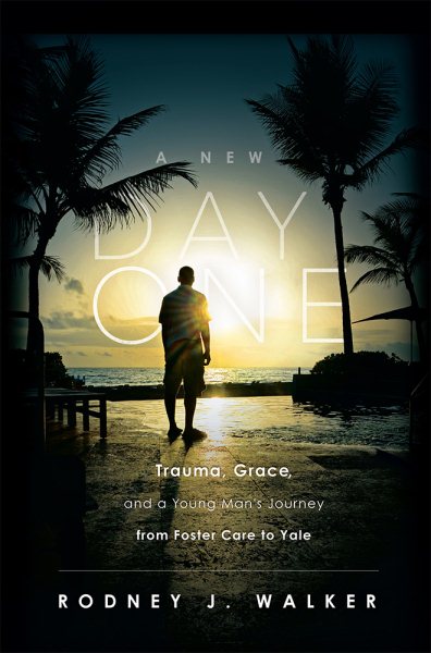 A New Day One: Trauma, Grace, and a Young Man's Journey from Foster Care to Yale