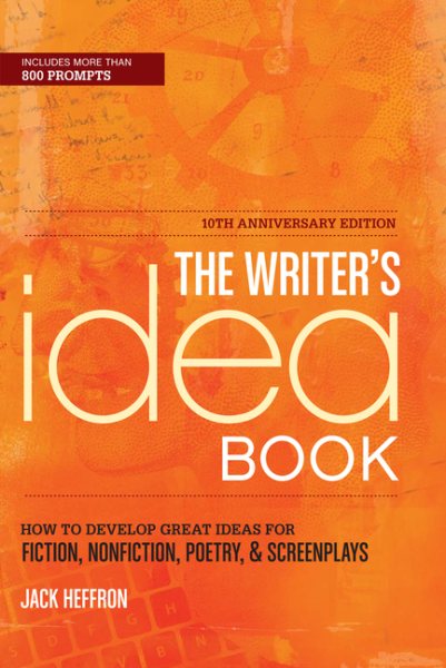 The Writer's Idea Book 10th Anniversary Edition: How to Develop Great Ideas for Fiction, Nonfiction, Poetry, and Screenplays cover