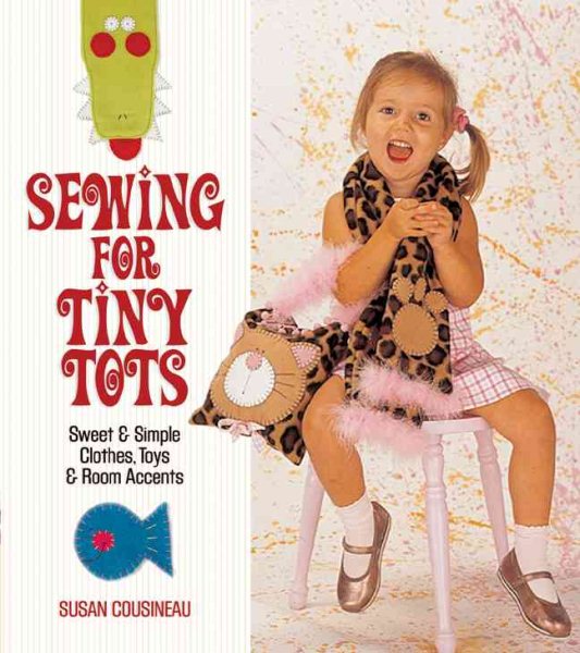 Sewing for Tiny Tots: Sweet & Simple Clothes, Toys & Room Accents
