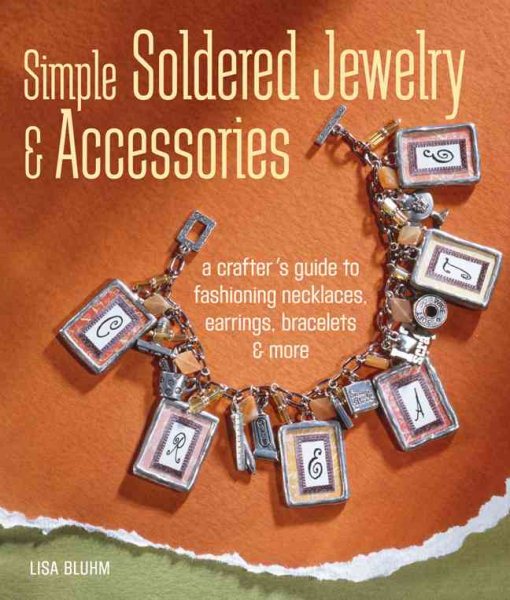 Simple Soldered Jewelry & Accessories: A Crafter's Guide to Fashioning Necklaces, Earrings, Bracelets & More cover