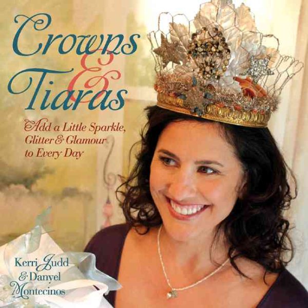 Crowns & Tiaras: Add a Little Sparkle, Glitter & Glamour to Every Day cover