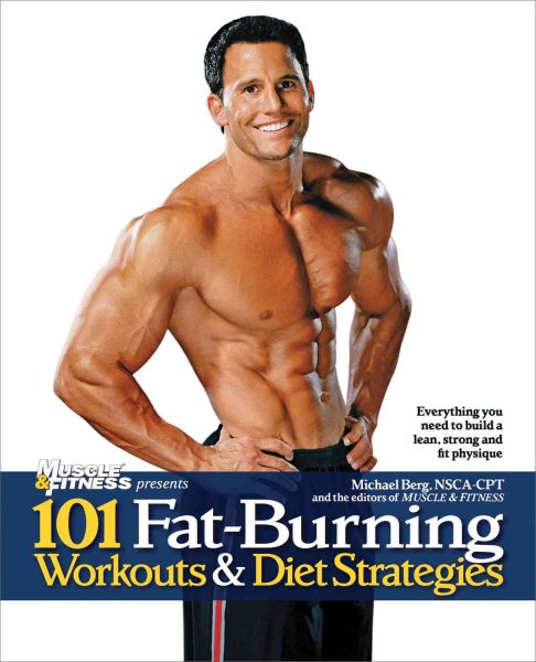 101 Fat-Burning Workouts & Diet Strategies For Men: Everything You Need to Get a Lean, Strong and Fit Physique (101 Workouts)