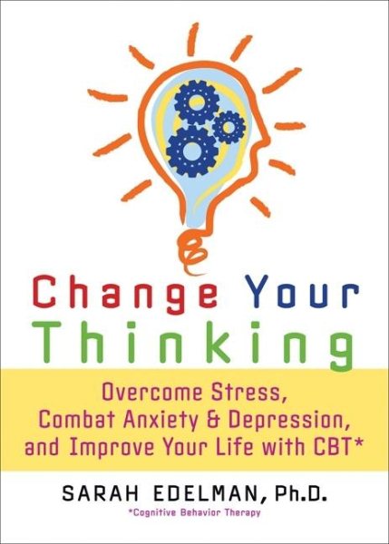 Change Your Thinking: Overcome Stress, Anxiety, and Depression, and Improve Your Life with CBT cover