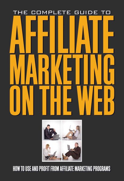 The Complete Guide to Affiliate Marketing on the Web: How to Use It and Profit from Affiliate Marketing Programs cover