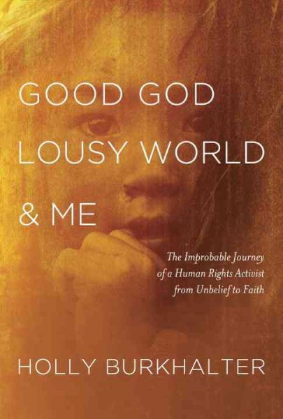 Good God, Lousy World, and Me: The Improbable Journey of a Human Rights Activist from Unbelief to Faith cover