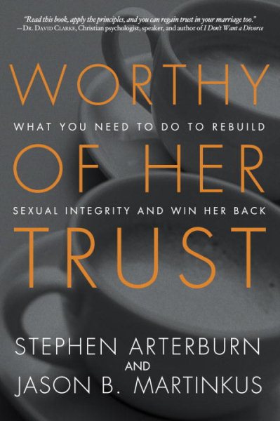 Worthy of Her Trust: What You Need to Do to Rebuild Sexual Integrity and Win Her Back cover