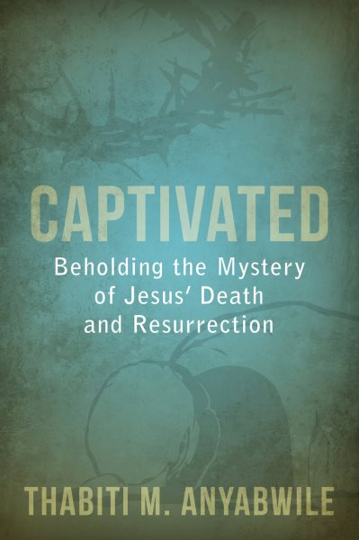 Captivated: Beholding the Mystery of Jesus Death and Resurrection cover