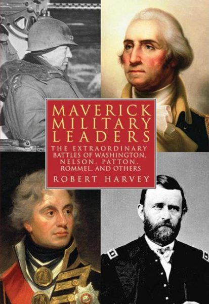 Maverick Military Leaders: The Extraordinary Battles of Washington, Nelson, Patton, Rommel, and Others cover