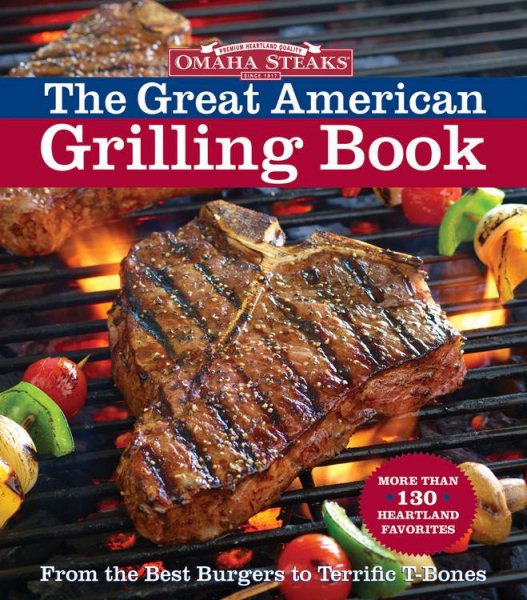 Omaha Steaks the Great American Grilling Book: From the Best Burgers to Terrific T-Bones