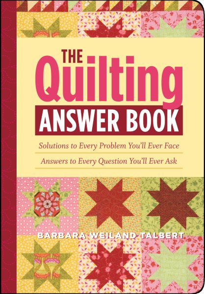 The Quilting Answer Book: Solutions to Every Problem You'll Ever Face; Answers to Every Question You'll Ever Ask