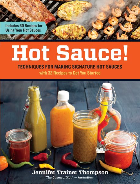 Hot Sauce!: Techniques for Making Signature Hot Sauces, with 32 Recipes to Get You Started; Includes 60 Recipes for Using Your Hot Sauces cover