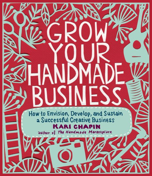 Grow Your Handmade Business: How to Envision, Develop, and Sustain a Successful Creative Business cover