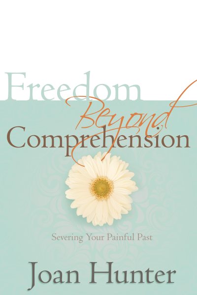 Freedom Beyond Comprehension: Severing Your Painful Past cover