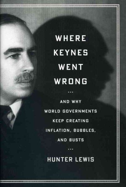 Where Keynes Went Wrong: And Why World Governments Keep Creating Inflation, Bubbles, and Busts cover