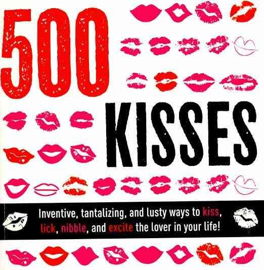 500 Kisses: Inventive, tantalizing, and lust ways to kiss, lick, nibble and excite the lover in your life! cover