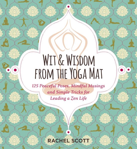 Wit and Wisdom from the Yoga Mat: 125 Peaceful Poses, Mindful Musings, and Simple Tricks for Leading a Zen Life cover